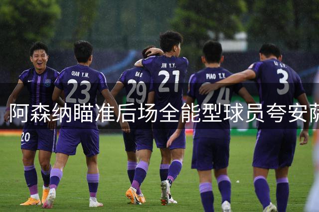 阿森纳瞄准后场全能型球员夸安萨 补强防线两位置